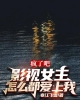 《疯了吧？影视女主怎么都爱上我？》TXT下载（完结）作者：寒江飞雪